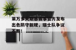 关于莱万多夫斯基赛事官方发布出色防守新规，瑞士队争议不断！的信息